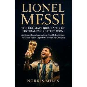 MILES, NORRIS LIONEL MESSI: THE ULTIMATE BIOGRAPHY OF FOOTBALL’S GREATEST ICON An Extraordinary Journey from Humble Beginnings to Global Soccer Legend and World Cup Champion MILES, NORRIS LIONEL MESSI: THE ULTIMATE BIOGRAPHY OF FOOTBALL’S GREATEST ICON An Extraordinary Journey from Humble Beginnings to Global Soccer Legend and World Cup Champion