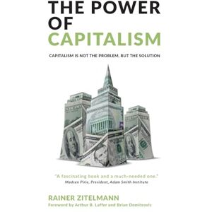 Rainer Zitelmann The Power of Capitalism: Capitalism is not the problem, but the solution Rainer Zitelmann The Power of Capitalism: Capitalism is not the problem, but the solution