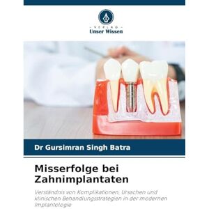 Batra, Dr Gursimran Singh Misserfolge bei Zahnimplantaten: Verständnis von Komplikationen, Ursachen und klinischen Behandlungsstrategien in der modernen Implantologie Batra, Dr Gursimran Singh Misserfolge bei Zahnimplantaten: Verständnis von Komplikationen, Ursachen und klinischen Behandlungsstrategien in der modernen Implantologie
