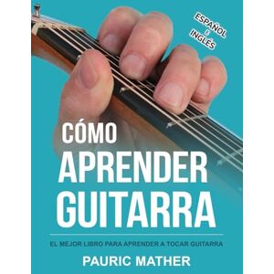Mather, Pauric Cómo Aprender Guitarra: El Mejor Libro Para Aprender A Tocar Guitarra: 1 (Libros completos para aprender a tocar la guitarra por ti mismo) Mather, Pauric Cómo Aprender Guitarra: El Mejor Libro Para Aprender A Tocar Guitarra: 1 (Libros completos para aprender a tocar la guitarra por ti mismo)