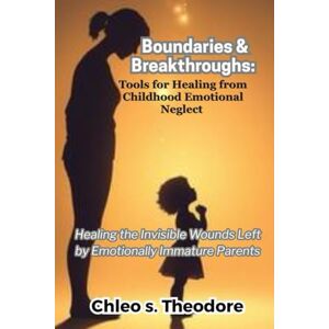 s. Theodore, Chleo Boundaries and Breakthroughs: Tools for Healing from Childhood Emotional Neglect ("The EQ Code") s. Theodore, Chleo Boundaries and Breakthroughs: Tools for Healing from Childhood Emotional Neglect ("The EQ Code")