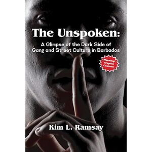 Ramsay, Miss Kim Lisa The Unspoken: A Glimpse of the Dark Side of Gang and Street Culture in Barbados Ramsay, Miss Kim Lisa The Unspoken: A Glimpse of the Dark Side of Gang and Street Culture in Barbados