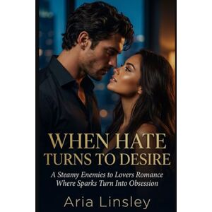 Linsley, Aria When Hate Turns to Desire: A Steamy Enemies to Lovers Romance Where Sparks Turn Into Obsession Linsley, Aria When Hate Turns to Desire: A Steamy Enemies to Lovers Romance Where Sparks Turn Into Obsession