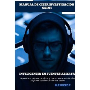 F., Alejandro MANUAL DE CIBERINVESTIGACIÓN OSINT: Inteligencia en Fuentes Abiertas; ciberinvestigación policial.: Metodología, Herramientas y Casos Prácticos para ... Sociales y Analizar Amenazas Cibernéticas F., Alejandro MANUAL DE CIBERINVESTIGACIÓN OSINT: Inteligencia en Fuentes Abiertas; ciberinvestigación policial.: Metodología, Herramientas y Casos Prácticos para ... Sociales y Analizar Amenazas Cibernéticas