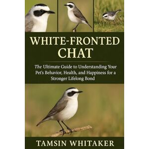WHITAKER, TAMSIN WHITE-FRONTED CHAT: The Ultimate Guide to Understanding Your Pet’s Behavior, Health, and Happiness for a Stronger Lifelong Bond WHITAKER, TAMSIN WHITE-FRONTED CHAT: The Ultimate Guide to Understanding Your Pet’s Behavior, Health, and Happiness for a Stronger Lifelong Bond