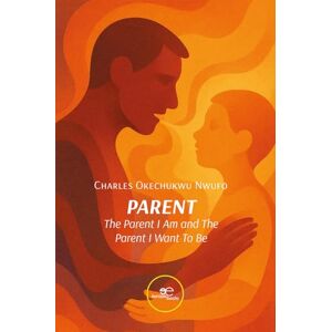 Okechukwu Nwufo, Charles PARENT: The Parent I Am and The Parent I Want To Be (Make Worlds) Okechukwu Nwufo, Charles PARENT: The Parent I Am and The Parent I Want To Be (Make Worlds)
