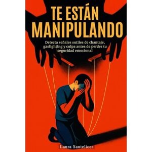 Santelices, Laura Te Están Manipulando: Detecta señales sutiles de chantaje, gaslighting y culpa antes de perder tu seguridad emocional: Autoayuda y superación Santelices, Laura Te Están Manipulando: Detecta señales sutiles de chantaje, gaslighting y culpa antes de perder tu seguridad emocional: Autoayuda y superación