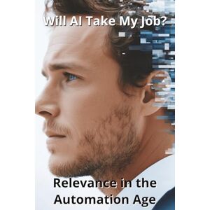 Harding, Karen Will AI Take My Job? Relevance in the Automation Age Harding, Karen Will AI Take My Job? Relevance in the Automation Age