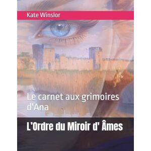 Winslor, Kate L’Ordre du Miroir d' Âmes: Le carnet aux grimoires d'Ana: 2 (Aigues mortes ou l'ordre du miroir) Winslor, Kate L’Ordre du Miroir d' Âmes: Le carnet aux grimoires d'Ana: 2 (Aigues mortes ou l'ordre du miroir)