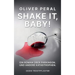 Peral, Oliver Shake it, Baby!: Ein Roman über Parkinson. Und andere Katastrophen Peral, Oliver Shake it, Baby!: Ein Roman über Parkinson. Und andere Katastrophen