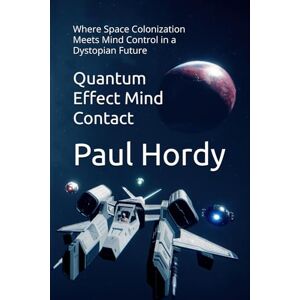 Hordy, Paul Quantum Effect Mind Contact: Where Space Colonization Meets Mind Control in a Dystopian Future Hordy, Paul Quantum Effect Mind Contact: Where Space Colonization Meets Mind Control in a Dystopian Future