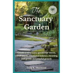 THURMOND, CRAIG R The Sanctuary Garden: Create a sanctuary garden for stress relief, mindfulness, emotional balance, personal meaning, and gentle, purposeful growth THURMOND, CRAIG R The Sanctuary Garden: Create a sanctuary garden for stress relief, mindfulness, emotional balance, personal meaning, and gentle, purposeful growth