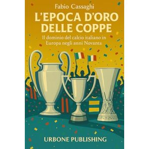 Cassaghi, Fabio L’epoca d’oro delle Coppe: Il dominio del calcio italiano in Europa negli anni novanta Cassaghi, Fabio L’epoca d’oro delle Coppe: Il dominio del calcio italiano in Europa negli anni novanta