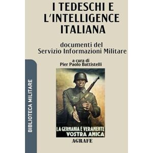 Battistelli, Pier Paolo I tedeschi e l'intelligence italiana: documenti del Servizio Informazioni Militare (Biblioteca Militare nuova serie) Battistelli, Pier Paolo I tedeschi e l'intelligence italiana: documenti del Servizio Informazioni Militare (Biblioteca Militare nuova serie)