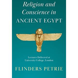 Petrie, Flinders Religion and Conscience in Ancient Egypt: Lectures Delivered at University College, London Petrie, Flinders Religion and Conscience in Ancient Egypt: Lectures Delivered at University College, London