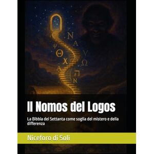 Niceforo di Soli Il Nomos del Logos: La Bibbia dei Settanta come soglia del mistero e della differenza (La Bibbia del Logos) Niceforo di Soli Il Nomos del Logos: La Bibbia dei Settanta come soglia del mistero e della differenza (La Bibbia del Logos)