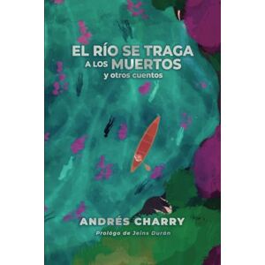 Charry, Andrés El río se traga a los muertos y otros cuentos: Una antología del conflicto, la pérdida y la lucha por la redención Charry, Andrés El río se traga a los muertos y otros cuentos: Una antología del conflicto, la pérdida y la lucha por la redención