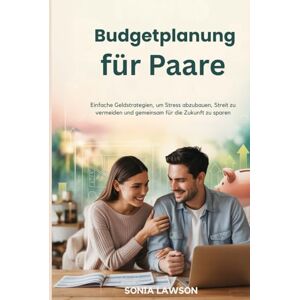 Lawson, Sonia Budgetplanung für Paare: Einfache Geldstrategien, um Stress abzubauen, Streit zu vermeiden und gemeinsam für die Zukunft zu sparen Lawson, Sonia Budgetplanung für Paare: Einfache Geldstrategien, um Stress abzubauen, Streit zu vermeiden und gemeinsam für die Zukunft zu sparen