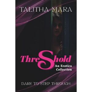 Mara, Talitha Threshold: An Erotica Collection: Erotic Short Stories for Women Who Dare Mara, Talitha Threshold: An Erotica Collection: Erotic Short Stories for Women Who Dare