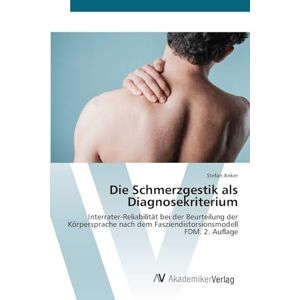 Anker, Stefan Die Schmerzgestik als Diagnosekriterium: Interrater-Reliabilität bei der Beurteilung der Körpersprache nach dem Fasziendistorsionsmodell FDM. 2. Auflage Anker, Stefan Die Schmerzgestik als Diagnosekriterium: Interrater-Reliabilität bei der Beurteilung der Körpersprache nach dem Fasziendistorsionsmodell FDM. 2. Auflage