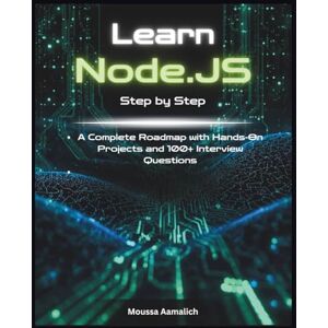 AAMALICH, MOUSSA Learn Node.js Step by Step: A Complete Roadmap with Hands-On Projects and 100+ Interview Questions AAMALICH, MOUSSA Learn Node.js Step by Step: A Complete Roadmap with Hands-On Projects and 100+ Interview Questions