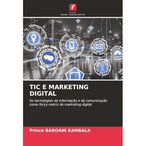 BAROANI KAMBALA, Prince TIC E MARKETING DIGITAL: As tecnologias da informação e da comunicação como força motriz do marketing digital BAROANI KAMBALA, Prince TIC E MARKETING DIGITAL: As tecnologias da informação e da comunicação como força motriz do marketing digital