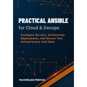Freitag, Maximilian Practical Ansible for Cloud & DevOps: Configure Servers, Orchestrate Deployments, and Secure Your Infrastructure with Ease Freitag, Maximilian Practical Ansible for Cloud & DevOps: Configure Servers, Orchestrate Deployments, and Secure Your Infrastructure with Ease