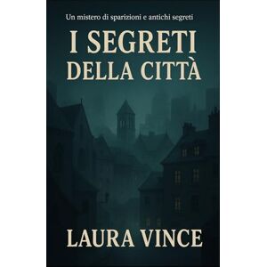 Vince, Laura IL SEGRETO DELLA CITTÀ: Un mistero di sparizioni e antichi segreti Vince, Laura IL SEGRETO DELLA CITTÀ: Un mistero di sparizioni e antichi segreti