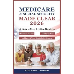 Williams, Richardson J. Medicare & Social Security Made Clear 2026: A Simple Step-by-Step Guide to Maximize Benefits, Avoid Penalties, and Protect Your Health in Retirement Williams, Richardson J. Medicare & Social Security Made Clear 2026: A Simple Step-by-Step Guide to Maximize Benefits, Avoid Penalties, and Protect Your Health in Retirement
