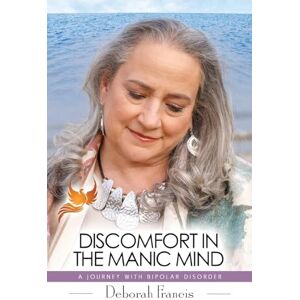 Francis, Deborah Discomfort in the Manic Mind: A Journey with Bipolar Disorder Francis, Deborah Discomfort in the Manic Mind: A Journey with Bipolar Disorder