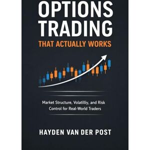 Van Der Post, Hayden Options Trading That Actually Works: A Comprehensive Guide: Market Structure, Volatility, and Risk Control for Real-World Traders Van Der Post, Hayden Options Trading That Actually Works: A Comprehensive Guide: Market Structure, Volatility, and Risk Control for Real-World Traders