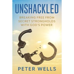 WELLS, PETER UNSHACKLED: Breaking Free from Secret Strongholds with God’s Power WELLS, PETER UNSHACKLED: Breaking Free from Secret Strongholds with God’s Power
