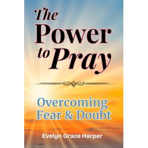 Harper, Evelyn Grace The Power to Pray: Overcoming Fear & Doubt: With 50 Devotions and Prayer Journaling, Using God’s Word to Break the Spirit of Fear and Restore Bold Faith Harper, Evelyn Grace The Power to Pray: Overcoming Fear & Doubt: With 50 Devotions and Prayer Journaling, Using God’s Word to Break the Spirit of Fear and Restore Bold Faith