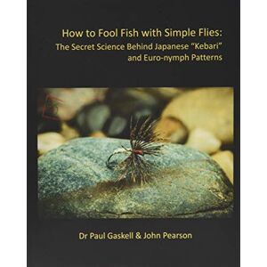 Gaskell, Dr Paul How to Fool Fish with Simple Flies: The Secret Science Behind Japanese "Kebari" and Euro-nymph Patterns Gaskell, Dr Paul How to Fool Fish with Simple Flies: The Secret Science Behind Japanese "Kebari" and Euro-nymph Patterns