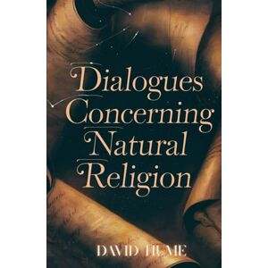 Hume, Davide Dialogues Concerning Natural Religion: A Timeless Philosophical Debate on Faith, Reason, and the Existence of God Hume, Davide Dialogues Concerning Natural Religion: A Timeless Philosophical Debate on Faith, Reason, and the Existence of God