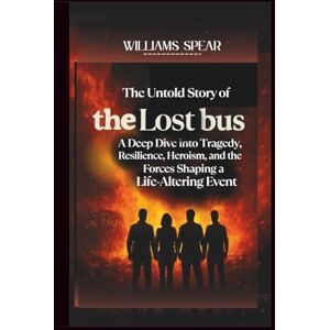 SPEAR, WILLIAMS The Untold Story of The Lost Bus: A Deep Dive into Tragedy, Resilience, Heroism, and the Forces Shaping a Life-Altering Event SPEAR, WILLIAMS The Untold Story of The Lost Bus: A Deep Dive into Tragedy, Resilience, Heroism, and the Forces Shaping a Life-Altering Event