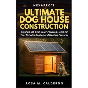 Calderón, Rosa M. NexaPro’s Ultimate Doghouse Construction: Build an Off-Grid, Solar-Powered Home for Your Pet with Cooling and Heating Features (Backyard DIYs) Calderón, Rosa M. NexaPro’s Ultimate Doghouse Construction: Build an Off-Grid, Solar-Powered Home for Your Pet with Cooling and Heating Features (Backyard DIYs)