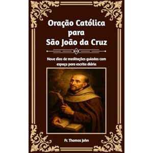 John, Fr. Thomas Oração Católica para São João da Cruz: Nove dias de meditações guiadas com espaço para escrita diária John, Fr. Thomas Oração Católica para São João da Cruz: Nove dias de meditações guiadas com espaço para escrita diária