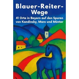 Frank, Matteo Blauer-Reiter-Wege: 41 Orte in Bayern auf den Spuren von Kandinsky, Marc und Münter Frank, Matteo Blauer-Reiter-Wege: 41 Orte in Bayern auf den Spuren von Kandinsky, Marc und Münter