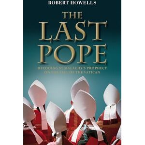 Howells, Robert The Last Pope: Decoding St Malachy's Prophecy on the Fall of the Vatican: Francis and the Fall of the Vatican Howells, Robert The Last Pope: Decoding St Malachy's Prophecy on the Fall of the Vatican: Francis and the Fall of the Vatican