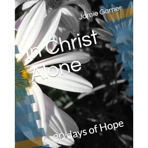 Garner, Jamie In Christ Alone: 30 days of Hope Garner, Jamie In Christ Alone: 30 days of Hope