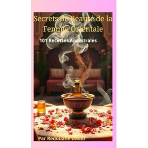 Daoui, Redouane Secrets de Beauté de la Femme Orientale: 101 Recettes Ancestrales Pour la Peau, les Cheveux, le Corps & l'Esprit Daoui, Redouane Secrets de Beauté de la Femme Orientale: 101 Recettes Ancestrales Pour la Peau, les Cheveux, le Corps & l'Esprit