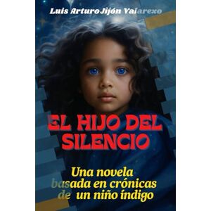 Jijón Valarezo, Luis Arturo EL HIJO DEL SILENCIO: Una novela basada en crónicas de un niño índigo Jijón Valarezo, Luis Arturo EL HIJO DEL SILENCIO: Una novela basada en crónicas de un niño índigo