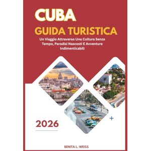 WEISS, BENITA L. CUBA GUIDA TURISTICA 2026: UN VIAGGIO ATTRAVERSO UNA CULTURA SENZA TEMPO, PARADISI NASCOSTI E AVVENTURE INDIMENTICABILI WEISS, BENITA L. CUBA GUIDA TURISTICA 2026: UN VIAGGIO ATTRAVERSO UNA CULTURA SENZA TEMPO, PARADISI NASCOSTI E AVVENTURE INDIMENTICABILI