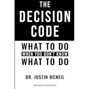 McNeil, Dr. Justin The Decision Code: What To Do When You Don't Know What To Do McNeil, Dr. Justin The Decision Code: What To Do When You Don't Know What To Do