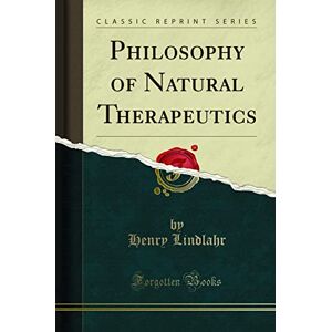 Henry Lindlahr Philosophy of Natural Therapeutics (Classic Reprint) Henry Lindlahr Philosophy of Natural Therapeutics (Classic Reprint)