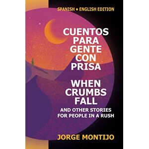 MONTIJO, JORGE CUENTOS PARA GENTE CON PRISA / WHEN CRUMBS FALL AND OTHER STORIES FOR PEOPLE IN A RUSH: BILINGUAL EDITION (SPANISH / ENGLISH) MONTIJO, JORGE CUENTOS PARA GENTE CON PRISA / WHEN CRUMBS FALL AND OTHER STORIES FOR PEOPLE IN A RUSH: BILINGUAL EDITION (SPANISH / ENGLISH)