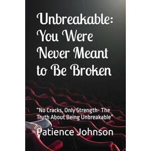 Johnson, Patience Unbreakable: You Were Never Meant to Be Broken: “No Cracks, Only Strength- The Truth About Being Unbreakable” Johnson, Patience Unbreakable: You Were Never Meant to Be Broken: “No Cracks, Only Strength- The Truth About Being Unbreakable”