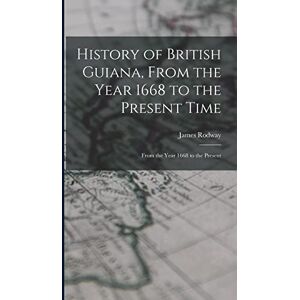 Rodway, James History of British Guiana, From the Year 1668 to the Present Time: From the Year 1668 to the Present Rodway, James History of British Guiana, From the Year 1668 to the Present Time: From the Year 1668 to the Present