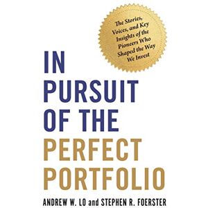 Lo, Andrew W. In Pursuit of the Perfect Portfolio: The Stories, Voices, and Key Insights of the Pioneers Who Shaped the Way We Invest Lo, Andrew W. In Pursuit of the Perfect Portfolio: The Stories, Voices, and Key Insights of the Pioneers Who Shaped the Way We Invest